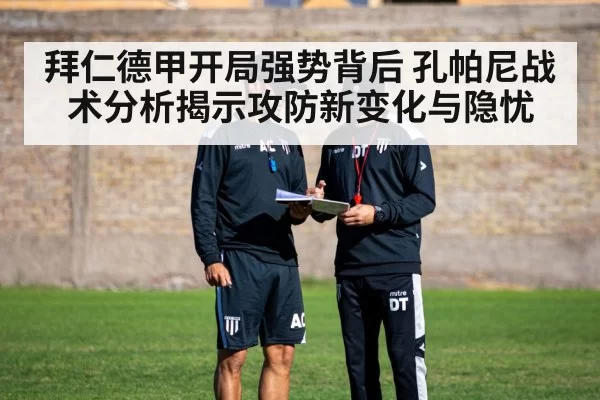 拜仁德甲开局强势背后 孔帕尼战术分析揭示攻防新变化与隐忧